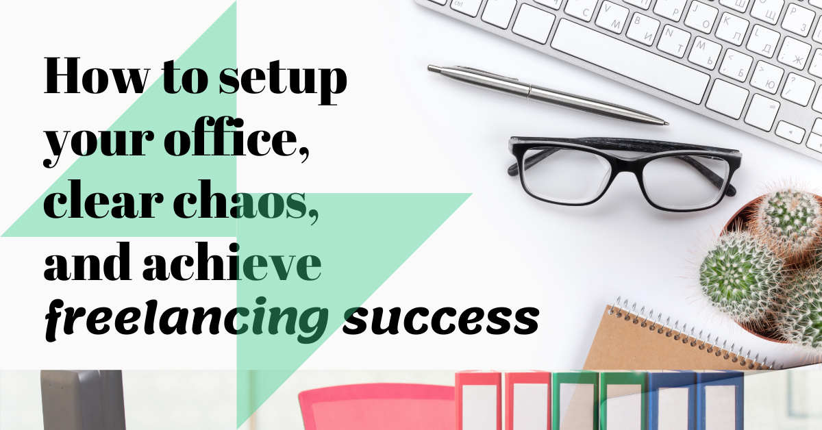 How to setup your office, clear chaos, and achieve freelancing success
